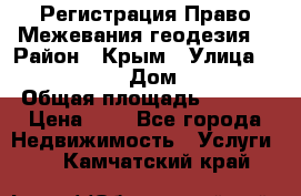 Регистрация Право Межевания геодезия  › Район ­ Крым › Улица ­ ----------- › Дом ­ ------ › Общая площадь ­ ---- › Цена ­ 0 - Все города Недвижимость » Услуги   . Камчатский край